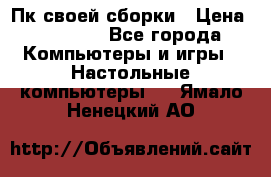 Пк своей сборки › Цена ­ 79 999 - Все города Компьютеры и игры » Настольные компьютеры   . Ямало-Ненецкий АО